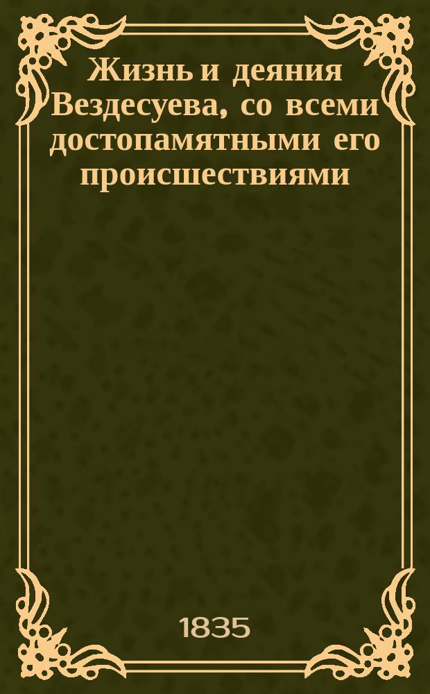 Жизнь и деяния Вездесуева, со всеми достопамятными его происшествиями : Нравств.-сатир. повесть
