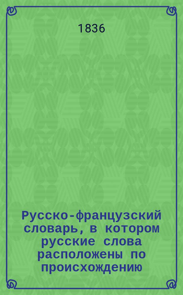 Русско-французский словарь, в котором русские слова расположены по происхождению, или Этимологический лексикон русского языка... Т. 2 : П-V