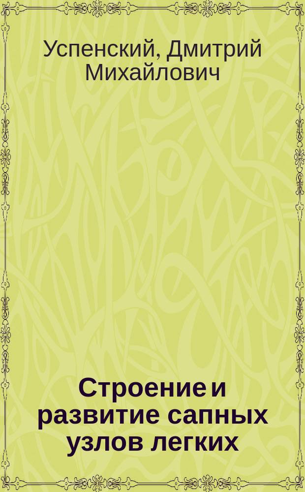 Строение и развитие сапных узлов легких : Материалы для патол. анатомии сапа : (Гистол. исслед.) : Дис. на степ. д-ра мед. Дмитрия Успенского