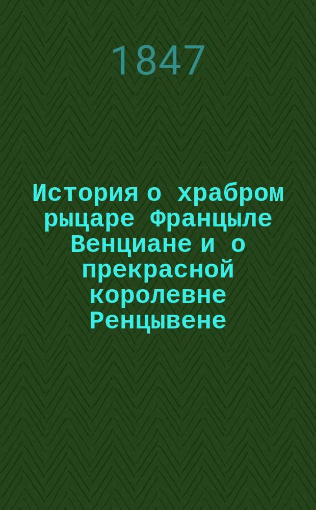 История о храбром рыцаре Францыле Венциане и о прекрасной королевне Ренцывене : Средневековый рыц. роман в перераб. Андрея Филиппова