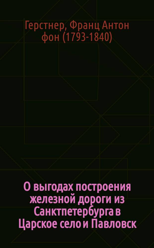 О выгодах построения железной дороги из Санктпетербурга в Царское село и Павловск, высочайше привилегированной его императорским величеством компанией