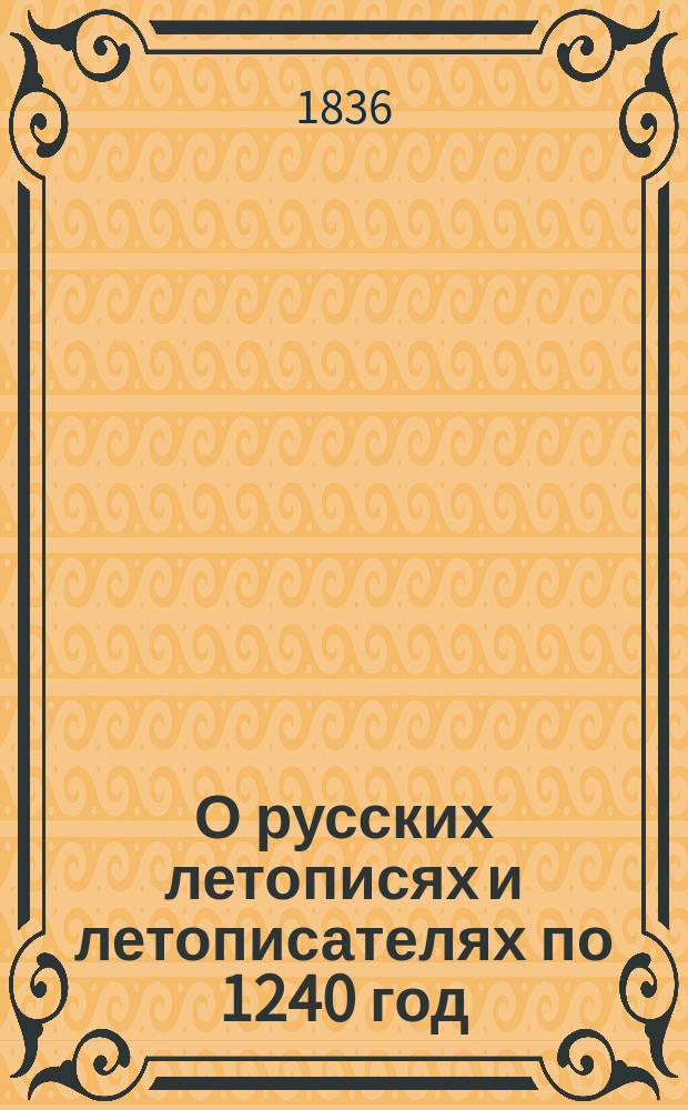 О русских летописях и летописателях по 1240 год : Материалы для истории рос. словесности