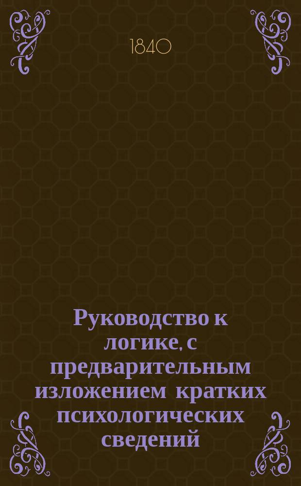 Руководство к логике, с предварительным изложением кратких психологических сведений, составленное Николаем Рождественским