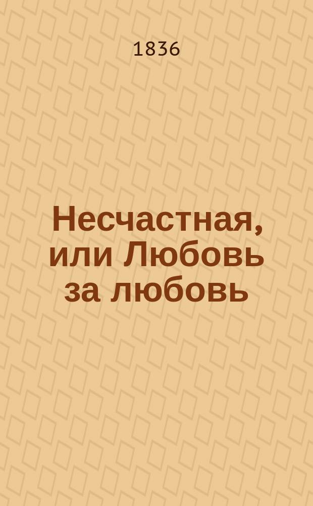 Несчастная, или Любовь за любовь : Повесть : Пер. с фр