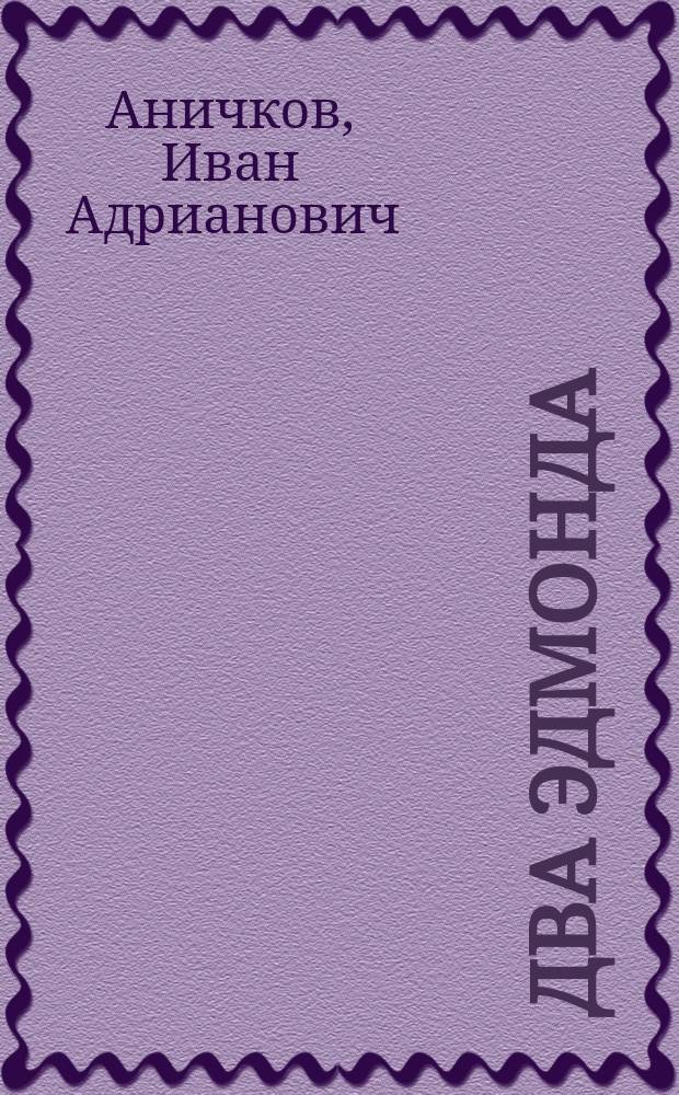 Два Эдмонда : Водевиль в 1 д., передел. с фр. И.А. Аничковым