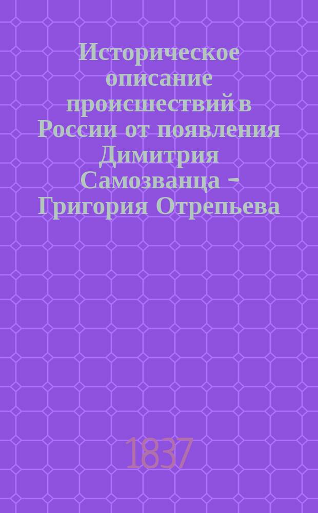 Историческое описание происшествий в России от появления Димитрия Самозванца - Григория Отрепьева, до низвержения его