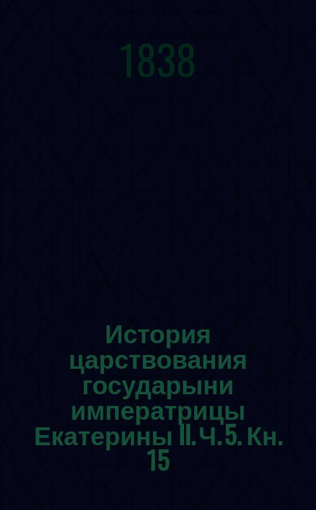 История царствования государыни императрицы Екатерины II. Ч. 5. [Кн. 15 : Век Екатерины II]