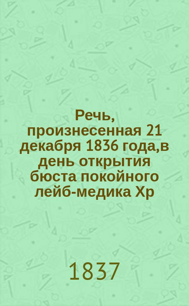 Речь, произнесенная 21 декабря 1836 года, в день открытия бюста покойного лейб-медика Хр. Ив. Лодера М. Маркусом, президентом Физико-медицинского общества