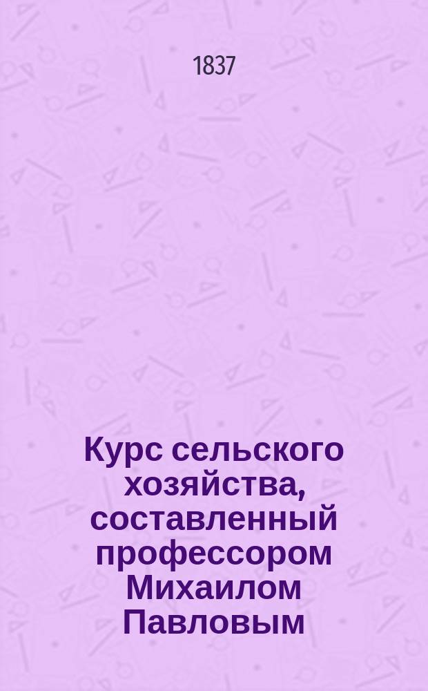 Курс сельского хозяйства, составленный профессором Михаилом Павловым : Т. 1-2. Т. 2 : [Земледелие]
