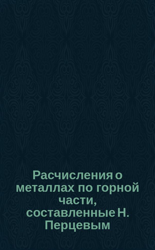 Расчисления о металлах по горной части, составленные Н. Перцевым