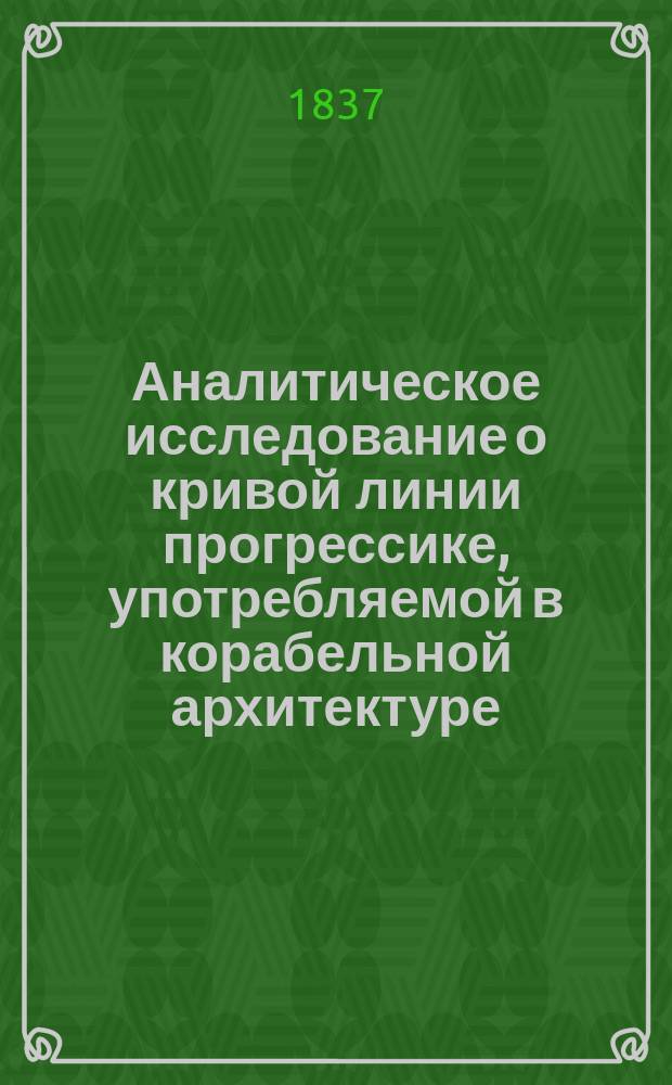 Аналитическое исследование о кривой линии прогрессике, употребляемой в корабельной архитектуре