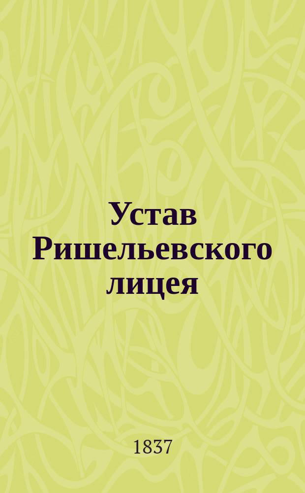 Устав Ришельевского лицея; Штат Ришельевского лицея с состоящей при нем Гимназией: Утв. 29 мая 1837 г
