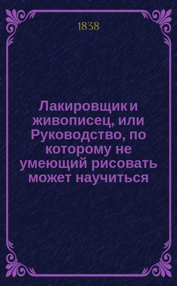 Лакировщик и живописец, или Руководство, по которому не умеющий рисовать может научиться