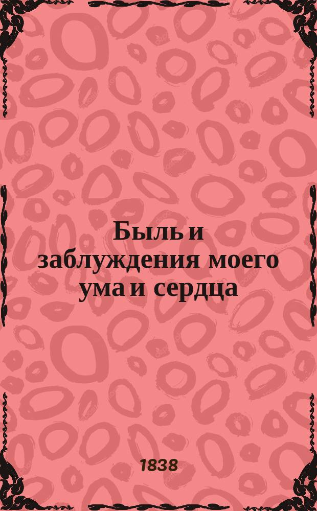 Быль и заблуждения моего ума и сердца : Соч. Алексея Башкатова в стихах и прозе