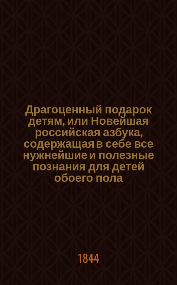 Драгоценный подарок детям, или Новейшая российская азбука, содержащая в себе все нужнейшие и полезные познания для детей обоего пола