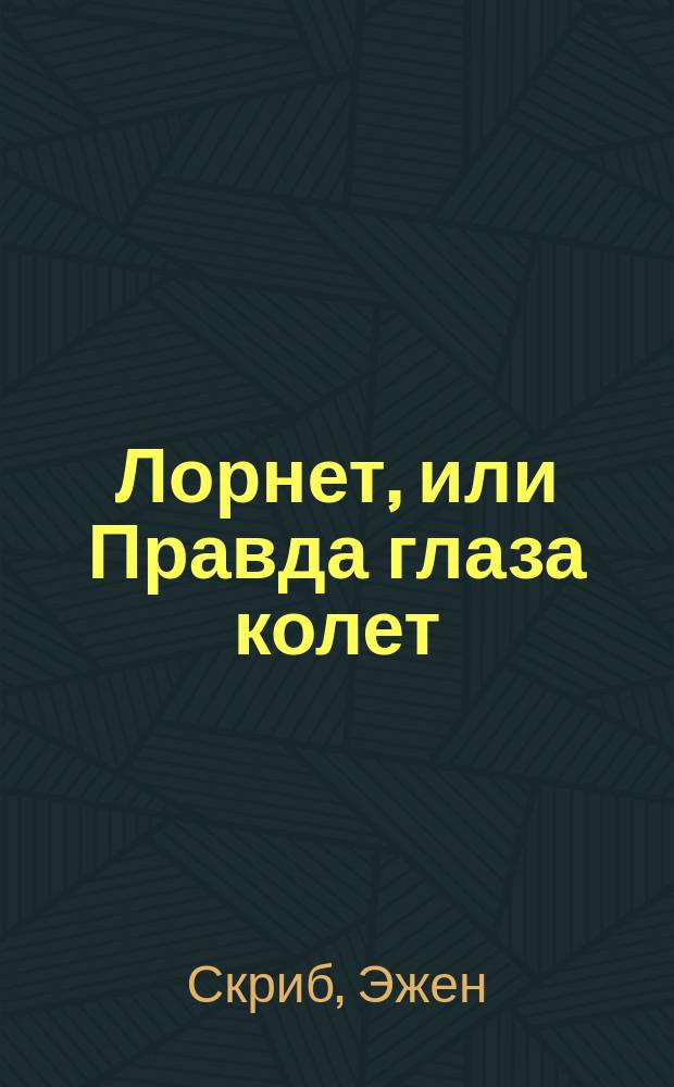 Лорнет, или Правда глаза колет : Фантаст. водевиль Скриба