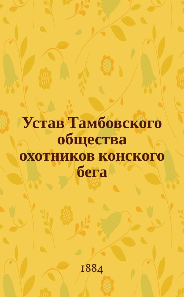 Устав Тамбовского общества охотников конского бега : Утв. 1 июня 1884 г.