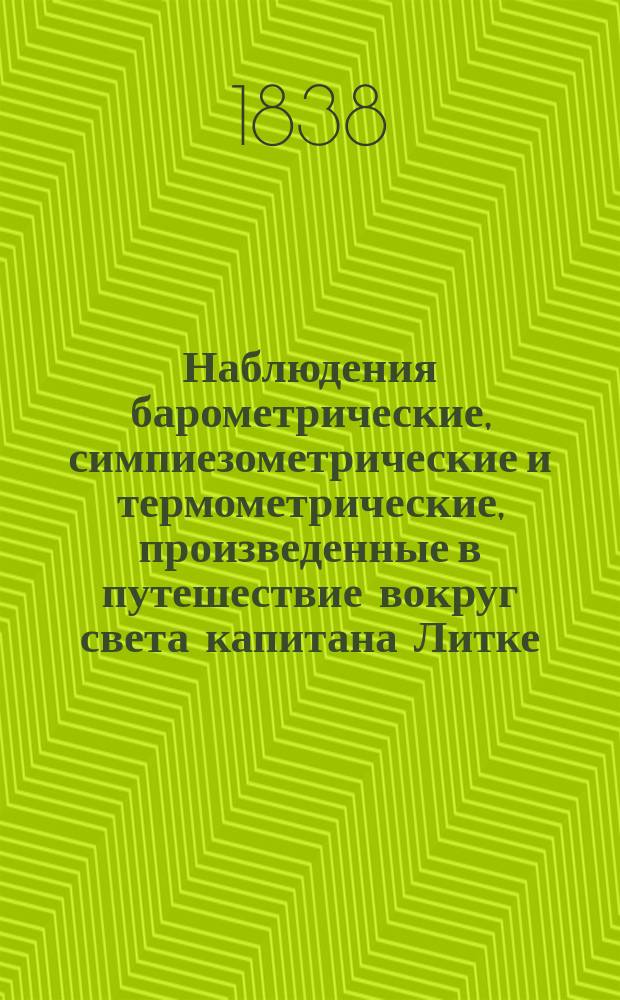 Наблюдения барометрические, симпиезометрические и термометрические, произведенные в путешествие вокруг света капитана Литке, вычисленные профессором Гельсингфорского университета Г.Г. Гельстремом
