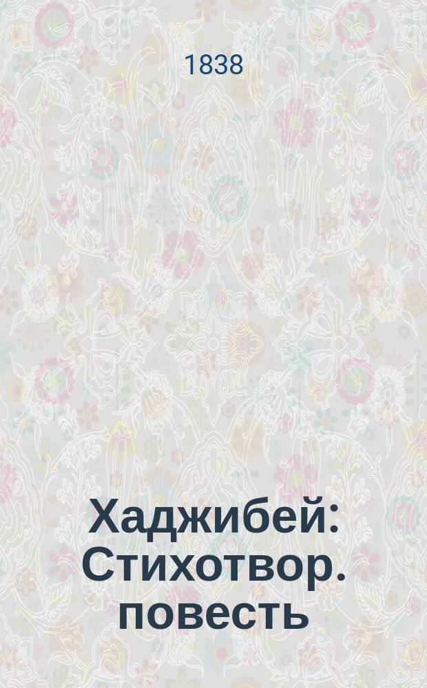 Хаджибей : Стихотвор. повесть : (Напис. в 1829 г.)