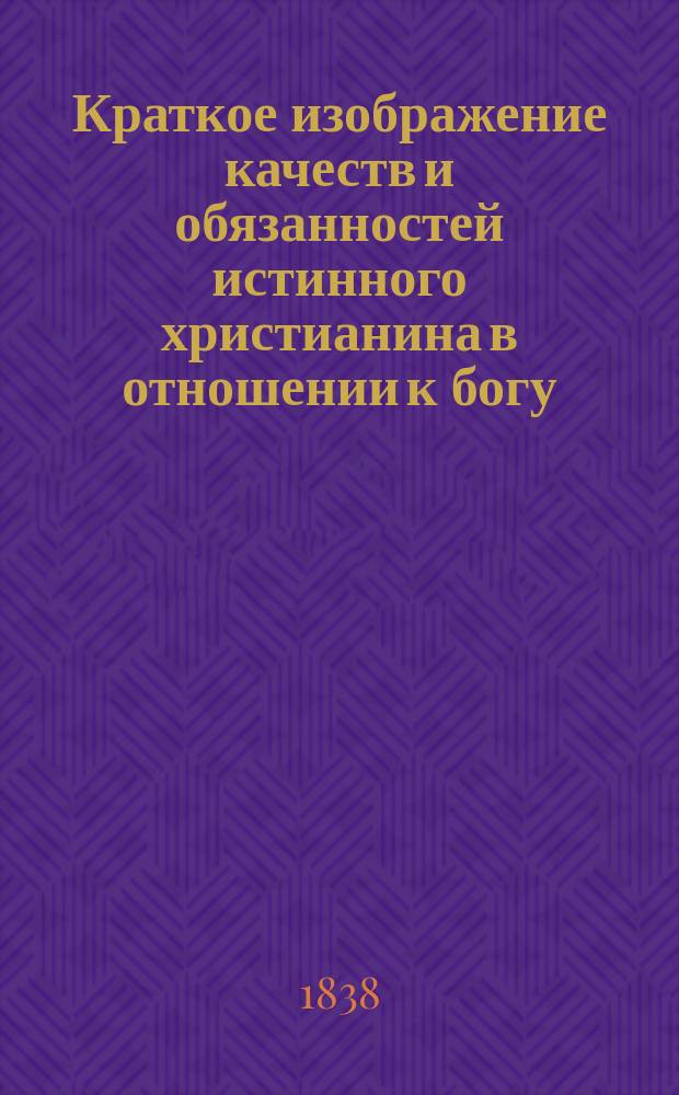 Краткое изображение качеств и обязанностей истинного христианина в отношении к богу, самому себе и ближнему, извлеченное из слова божия