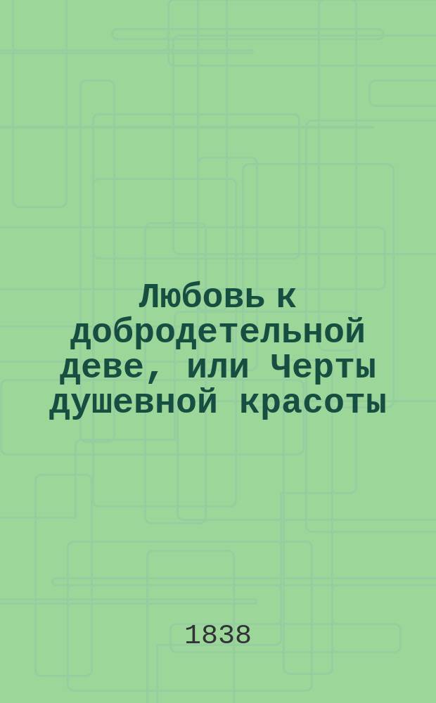 Любовь к добродетельной деве, или Черты душевной красоты : Стихотворения, писан. в 1822 г