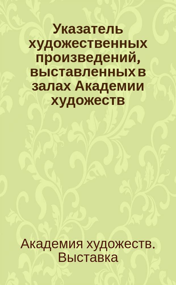 Указатель художественных произведений, выставленных в залах Академии художеств