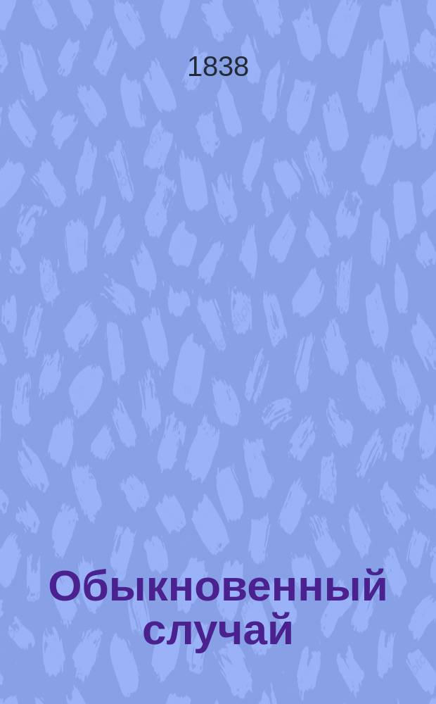 Обыкновенный случай = [Simple Histoire] : Комедия-водевиль в 1 д