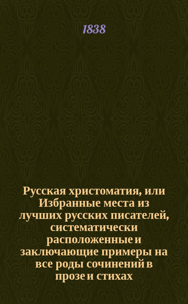Русская христоматия, или Избранные места из лучших русских писателей, систематически расположенные и заключающие примеры на все роды сочинений в прозе и стихах, составленные магистром Василием Рклицким