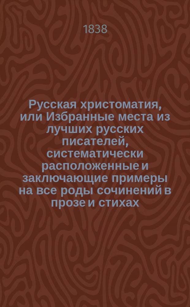 Русская христоматия, или Избранные места из лучших русских писателей, систематически расположенные и заключающие примеры на все роды сочинений в прозе и стихах, составленные магистром Василием Рклицким. Т. 1. [Ч. 1 : Проза]