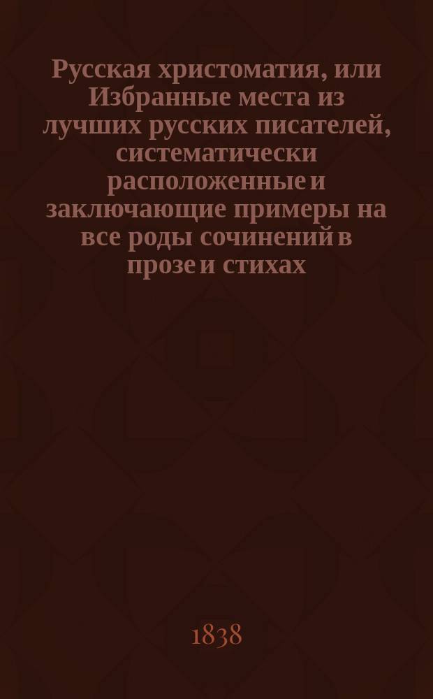 Русская христоматия, или Избранные места из лучших русских писателей, систематически расположенные и заключающие примеры на все роды сочинений в прозе и стихах, составленные магистром Василием Рклицким. Т. 2. Ч. 1 : Проза