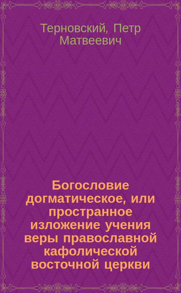 Богословие догматическое, или пространное изложение учения веры православной кафолической восточной церкви