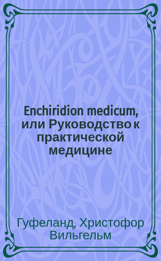 Enchiridion medicum, или Руководство к практической медицине : Достояние пятидесятилет. опытности Х.В. Гуфеланда