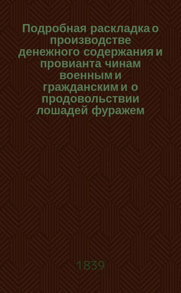 Подробная раскладка о производстве денежного содержания и провианта чинам военным и гражданским и о продовольствии лошадей фуражем, составленная коллежским советником Медведевым, (начальником Счетного отделения Департамента Генерального штаба)