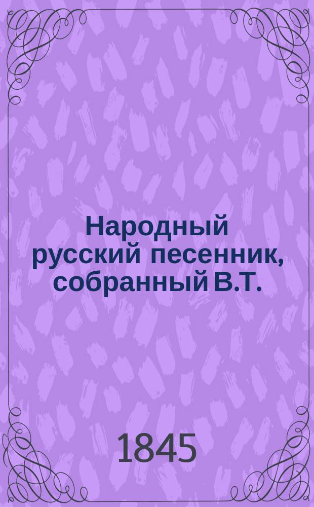 Народный русский песенник, собранный В.Т.