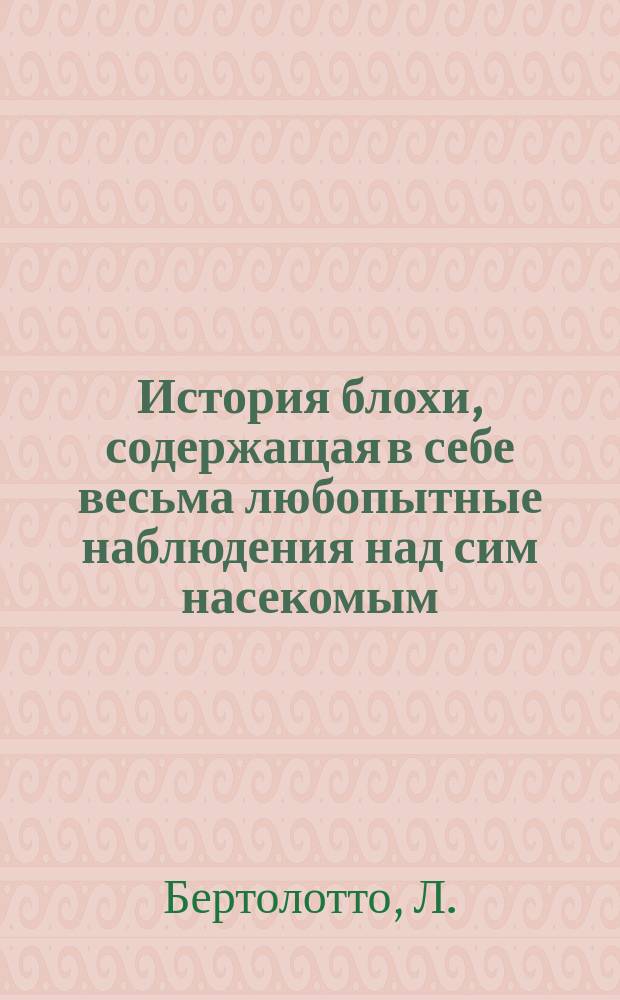 История блохи, содержащая в себе весьма любопытные наблюдения над сим насекомым : Пер. с фр