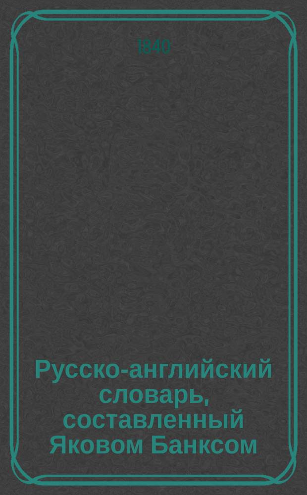 Русско-английский словарь, составленный Яковом Банксом : Т. 1-2. Т. 1 : А - О