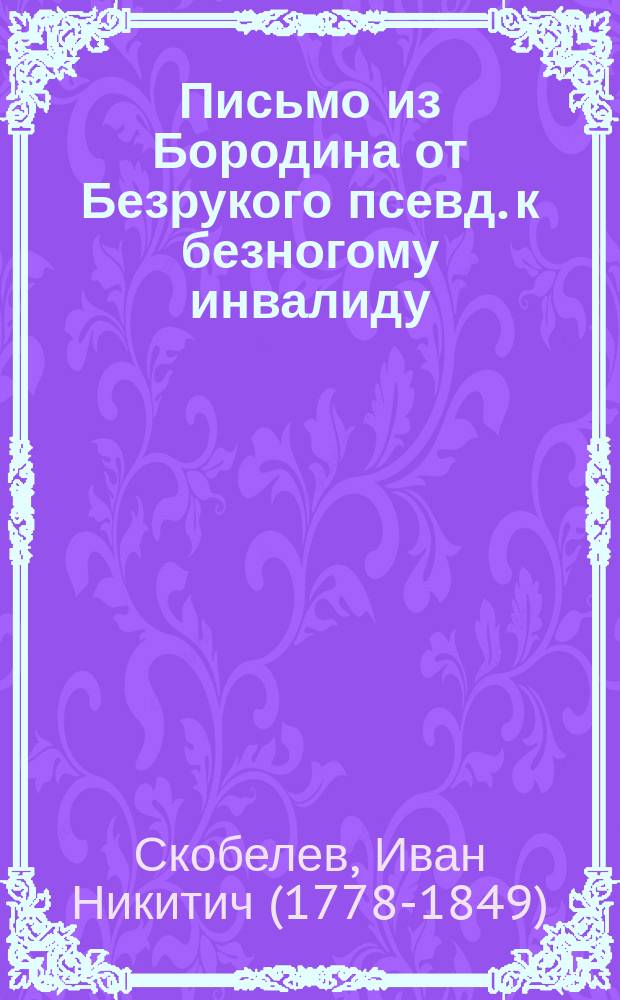 Письмо из Бородина от Безрукого [псевд.] к безногому инвалиду : По поводу открытия памятника Бород. битве