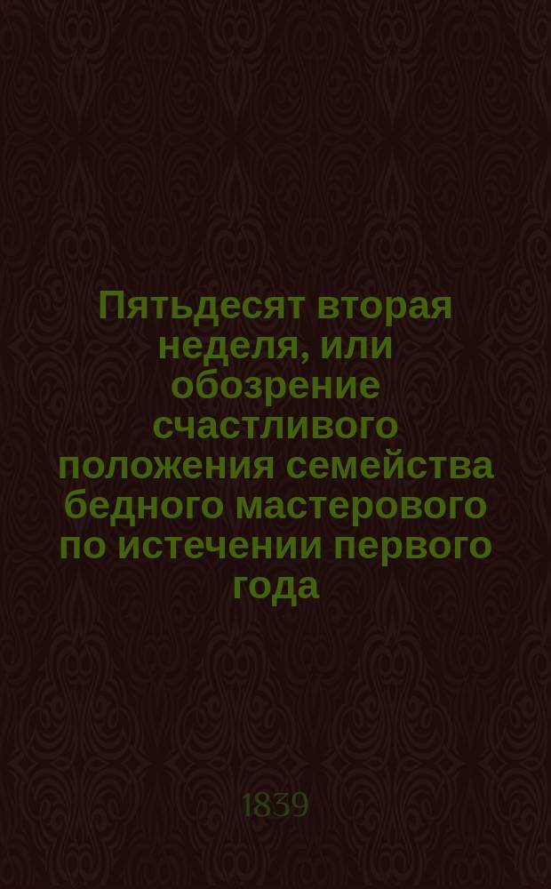 Пятьдесят вторая неделя, или обозрение счастливого положения семейства бедного мастерового по истечении первого года, с тех пор, как он отказался вовсе от пьянства