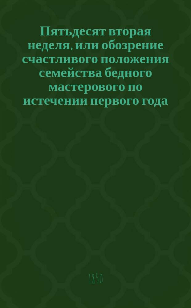 Пятьдесят вторая неделя, или обозрение счастливого положения семейства бедного мастерового по истечении первого года, с тех пор, как он отказался вовсе от пьянства