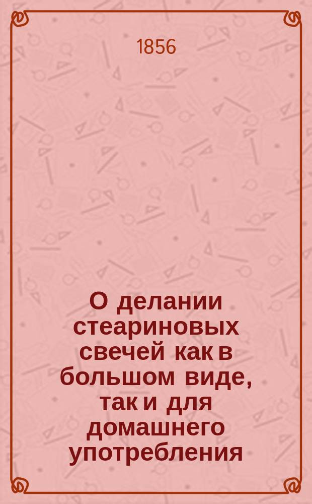 О делании стеариновых свечей как в большом виде, так и для домашнего употребления