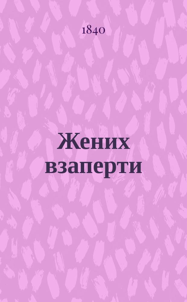Жених взаперти : Нравств.-сатир., роман комич., в 3 д