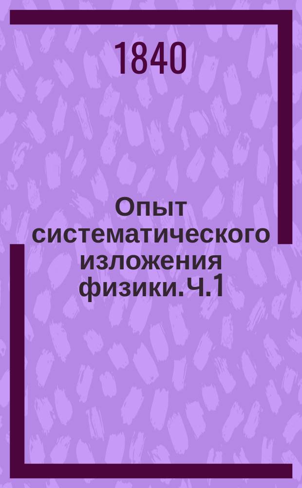 Опыт систематического изложения физики. Ч. 1 : [Общая физика]
