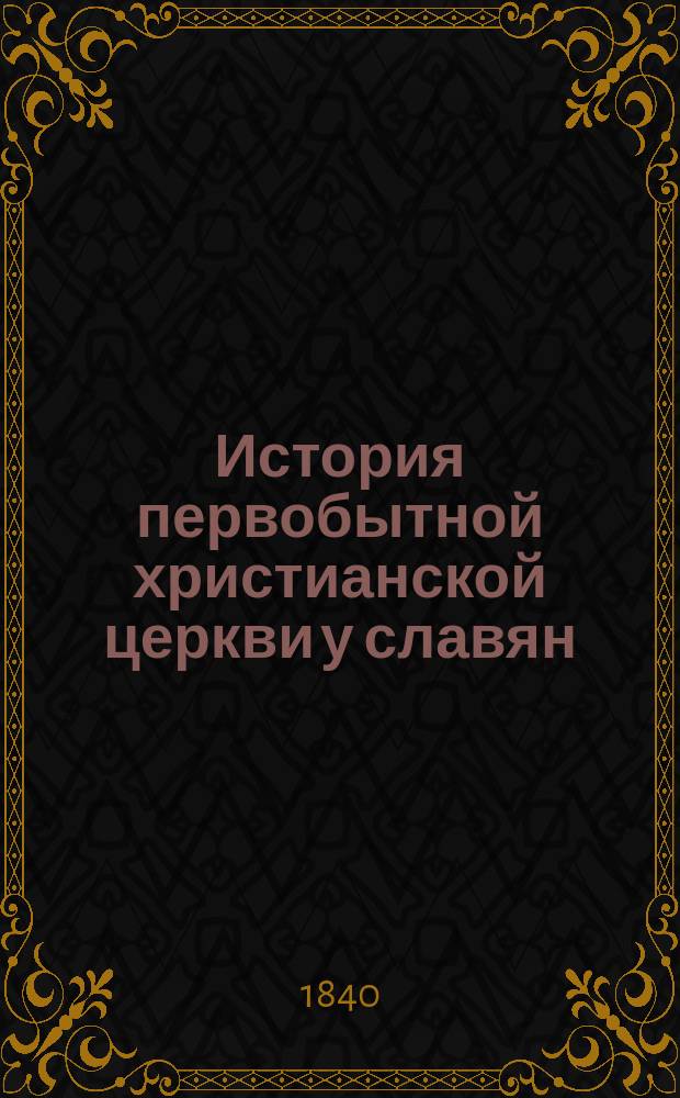 История первобытной христианской церкви у славян : Из кн. г. Мацеевского. Pamiętniki o dziejach, pismiennich we i prawodawstwie slowian. Т. 1