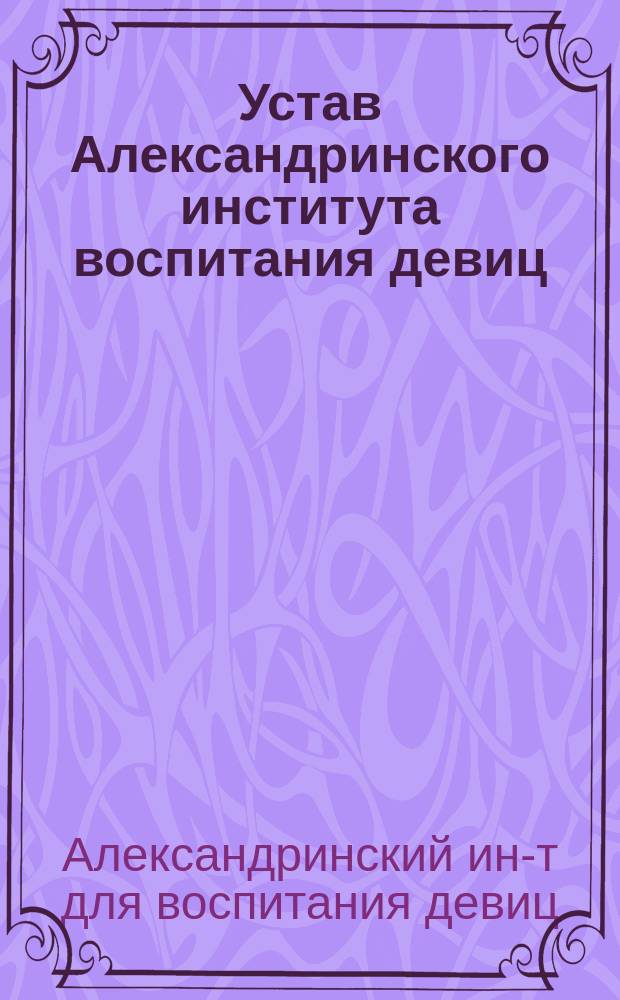 Устав Александринского института воспитания девиц : Утв. 15 июня 1840 г.