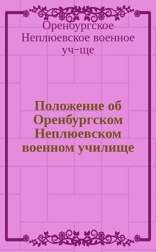 Положение об Оренбургском Неплюевском военном училище : Утв. 6 дек. 1840 г.