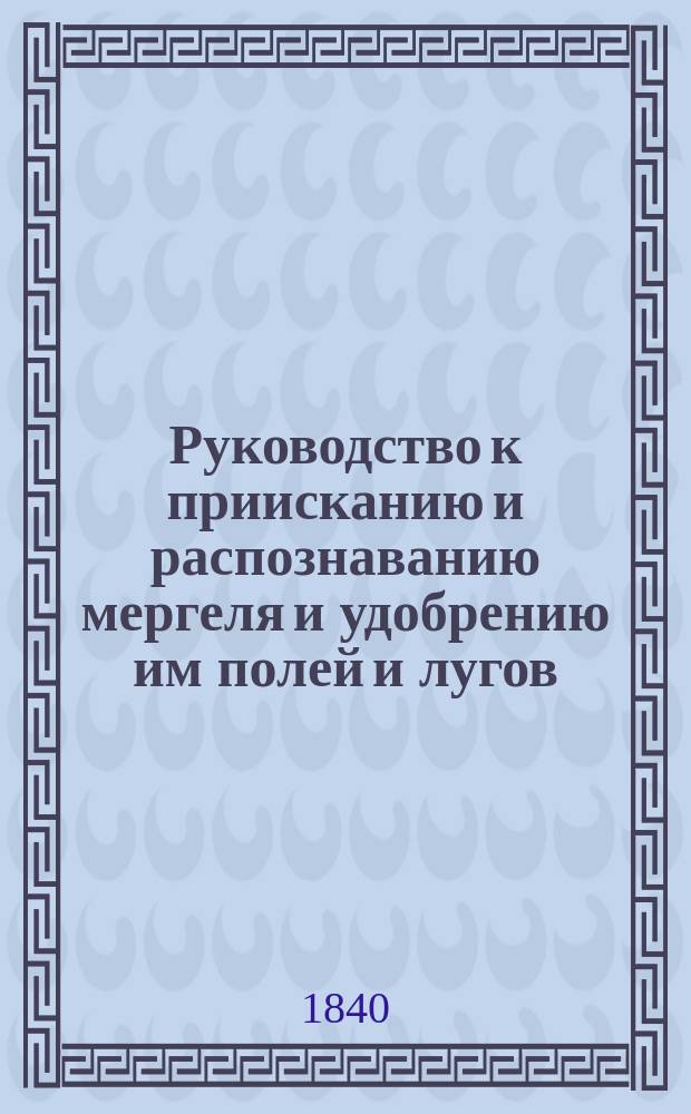 Руководство к приисканию и распознаванию мергеля и удобрению им полей и лугов