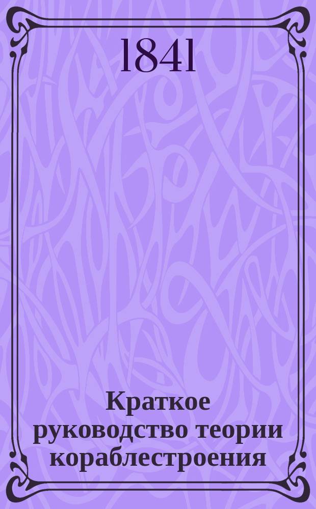 Краткое руководство теории кораблестроения : Сост. для гардемарин Мор. кадет. корпуса корабельным инж. штабс-кап. Окуневым