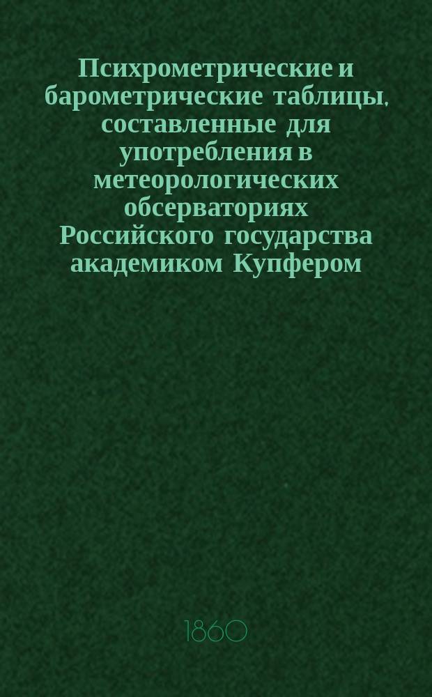 Психрометрические и барометрические таблицы, составленные для употребления в метеорологических обсерваториях Российского государства академиком Купфером