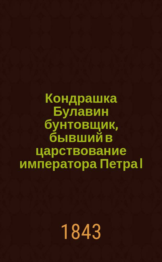 Кондрашка Булавин бунтовщик, бывший в царствование императора Петра I : Ист. повесть