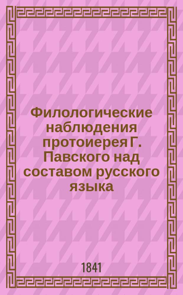 Филологические наблюдения протоиерея Г. Павского над составом русского языка : Рассуждение 1-3. Рассуждение 1 : [О простых и сложных звуках, служащих основанием русскому слову и о письменном их изображении]